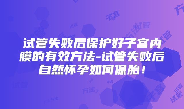 试管失败后保护好子宫内膜的有效方法-试管失败后自然怀孕如何保胎!