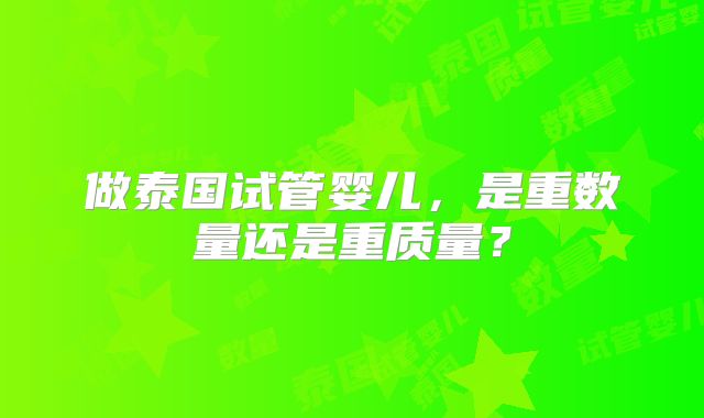 做泰国试管婴儿,是重数量还是重质量?