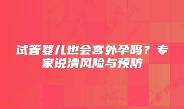 试管婴儿也会宫外孕吗？专家说清风险与预防