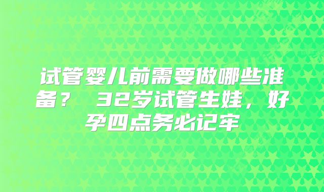 试管婴儿前需要做哪些准备? 32岁试管生娃,好孕四点务必记牢