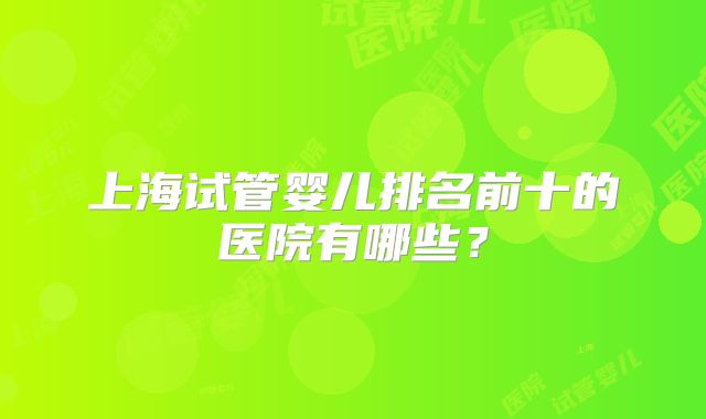 上海试管婴儿排名前十的医院有哪些？