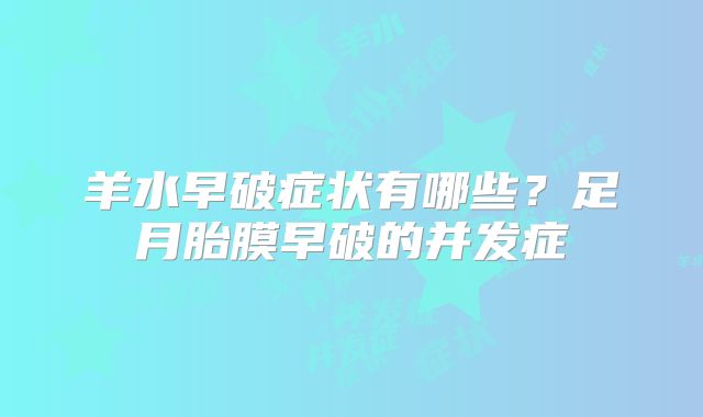 羊水早破症状有哪些?足月胎膜早破的并发症