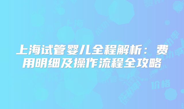 上海试管婴儿全程解析:费用明细及操作流程全攻略