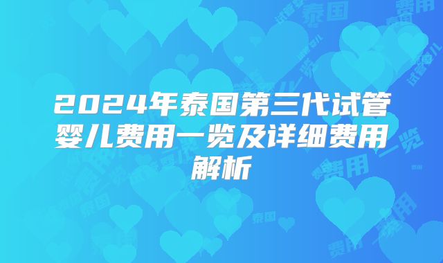 2024年泰国第三代试管婴儿费用一览及详细费用解析