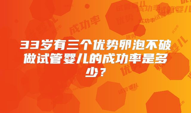 33岁有三个优势卵泡不破做试管婴儿的成功率是多少?
