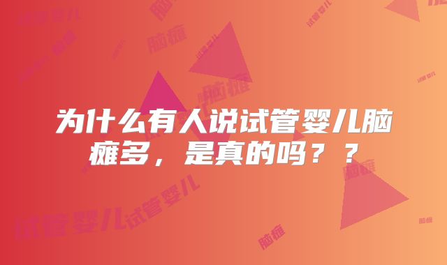 为什么有人说试管婴儿脑瘫多，是真的吗？？