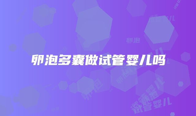 卵泡多囊做试管婴儿吗