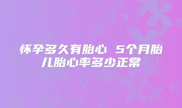 怀孕多久有胎心 5个月胎儿胎心率多少正常