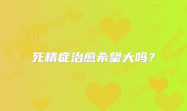 死精症治愈希望大吗?