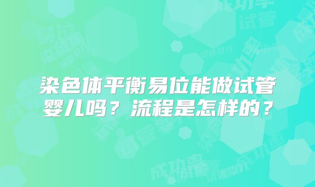 染色体平衡易位能做试管婴儿吗？流程是怎样的？