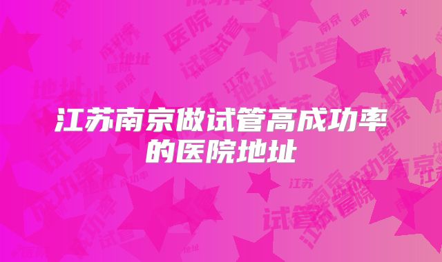 江苏南京做试管高成功率的医院地址