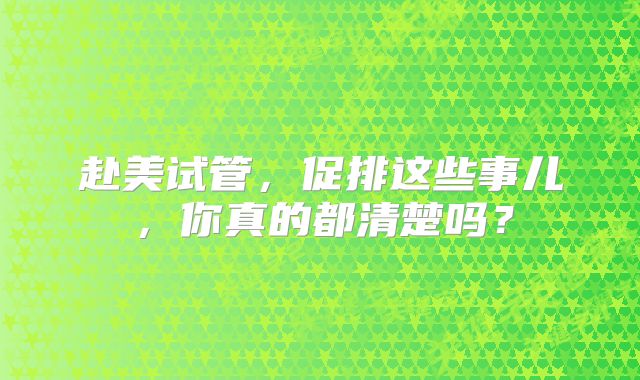 赴美试管,促排这些事儿,你真的都清楚吗?