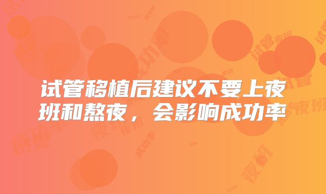 试管移植后建议不要上夜班和熬夜,会影响成功率