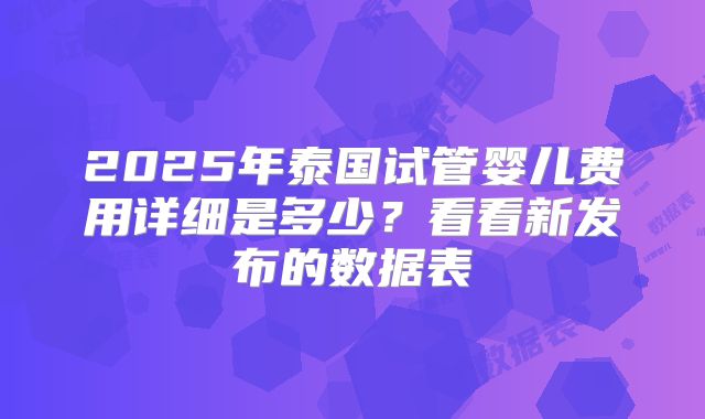 2025年泰国试管婴儿费用详细是多少？看看新发布的数据表