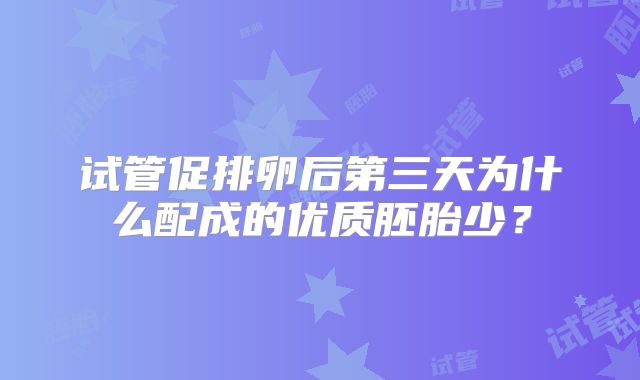 试管促排卵后第三天为什么配成的优质胚胎少？