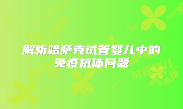 解析哈萨克试管婴儿中的免疫抗体问题