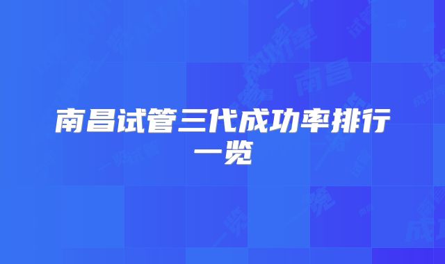 南昌试管三代成功率排行一览