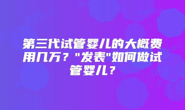 第三代试管婴儿的大概费用几万?
