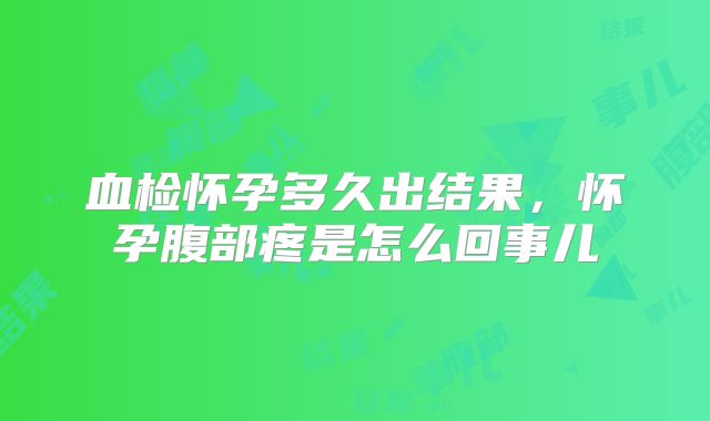 血检怀孕多久出结果，怀孕腹部疼是怎么回事儿