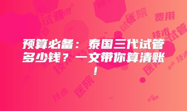 预算必备:泰国三代试管多少钱?一文带你算清账!