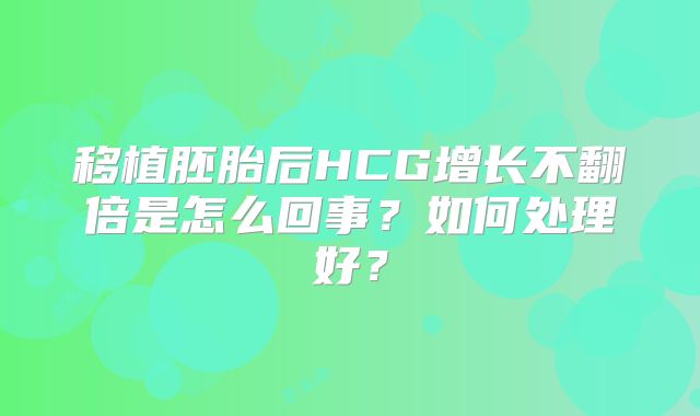 移植胚胎后HCG增长不翻倍是怎么回事？如何处理好？