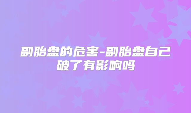 副胎盘的危害-副胎盘自己破了有影响吗