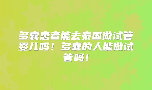 多囊患者能去泰国做试管婴儿吗！多囊的人能做试管吗！