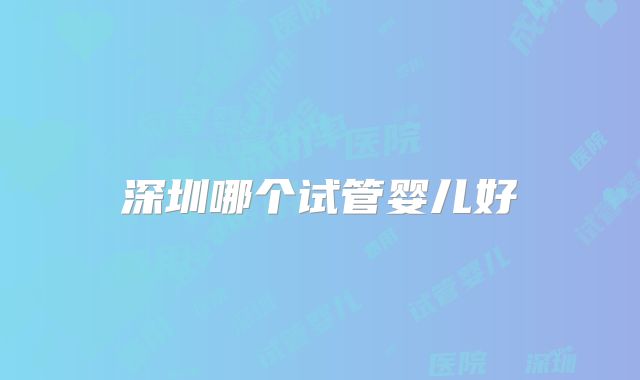 深圳哪个试管婴儿好