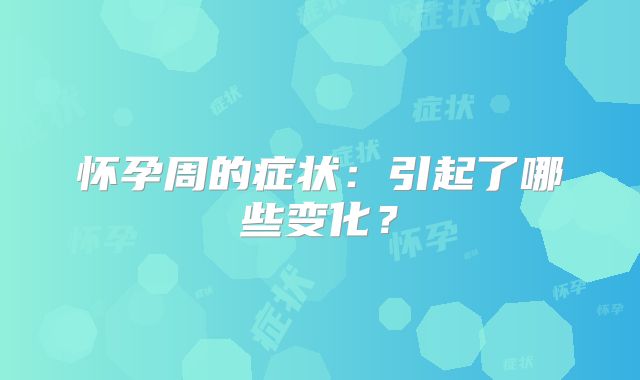 怀孕周的症状:引起了哪些变化?