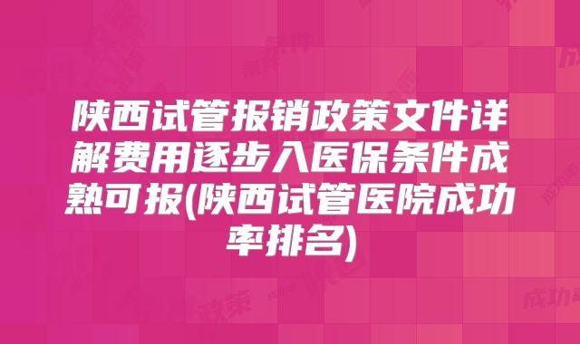 陕西试管报销政策文件详解费用逐步入医保条件成熟可报(陕西试管医院成功率排名)