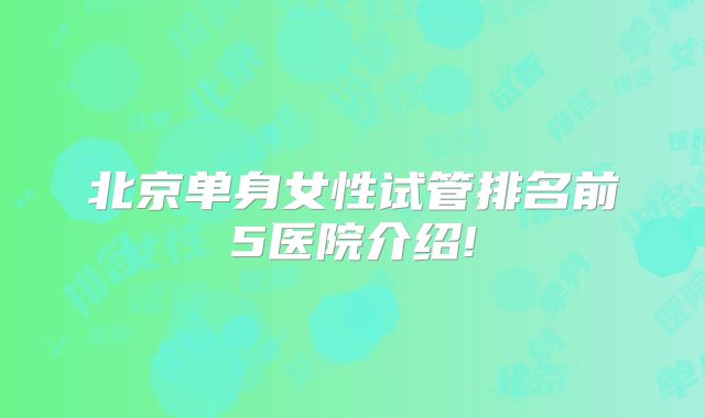 北京单身女性试管排名前5医院介绍!
