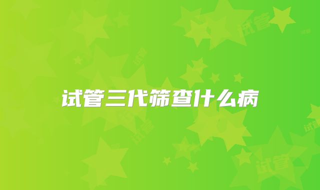 试管三代筛查什么病