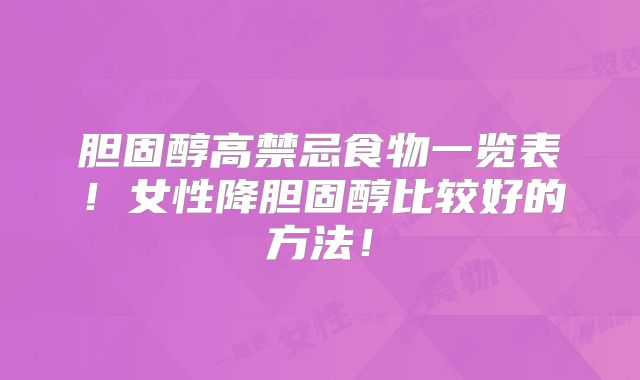 胆固醇高禁忌食物一览表!女性降胆固醇比较好的方法!