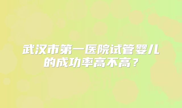 武汉市第一医院试管婴儿的成功率高不高?