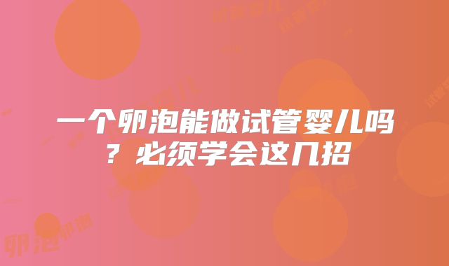 一个卵泡能做试管婴儿吗？必须学会这几招