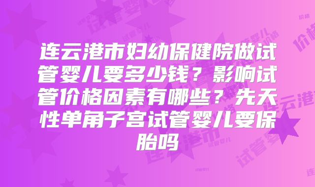 连云港市妇幼保健院做试管婴儿要多少钱？影响试管价格因素有哪些？先天性单角子宫试管婴儿要保胎吗