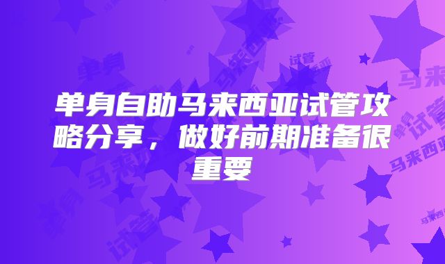 单身自助马来西亚试管攻略分享，做好前期准备很重要