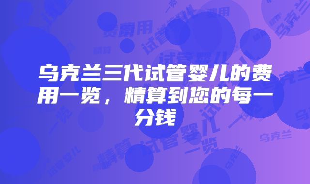 乌克兰三代试管婴儿的费用一览，精算到您的每一分钱