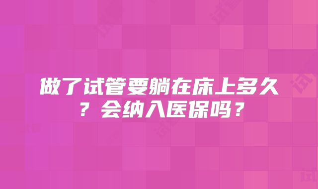做了试管要躺在床上多久？会纳入医保吗？
