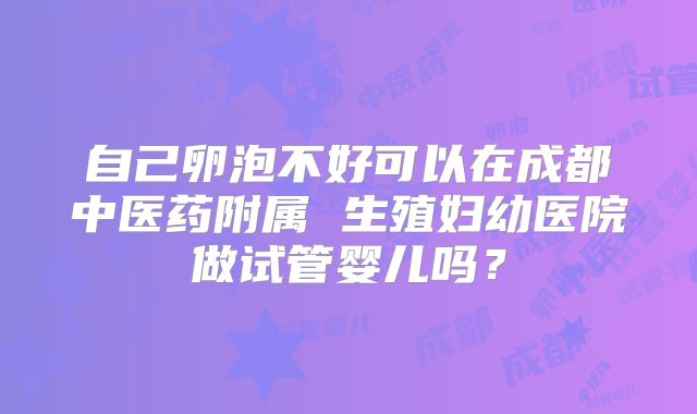自己卵泡不好可以在成都中医药附属 生殖妇幼医院做试管婴儿吗？