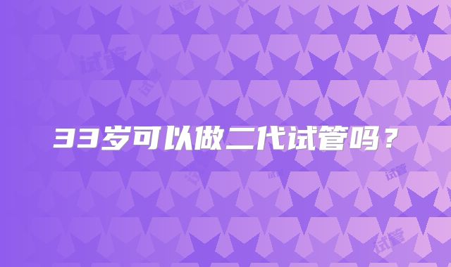 33岁可以做二代试管吗?