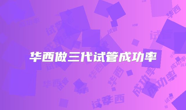 华西做三代试管成功率