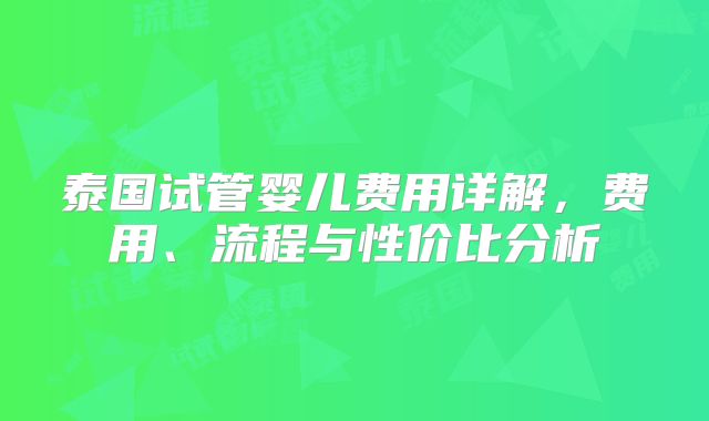 泰国试管婴儿费用详解，费用、流程与性价比分析