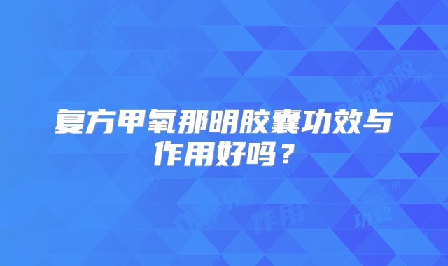 复方甲氧那明胶囊功效与作用好吗?
