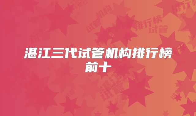 湛江三代试管机构排行榜前十