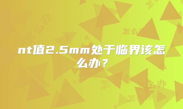 nt值2.5mm处于临界该怎么办？