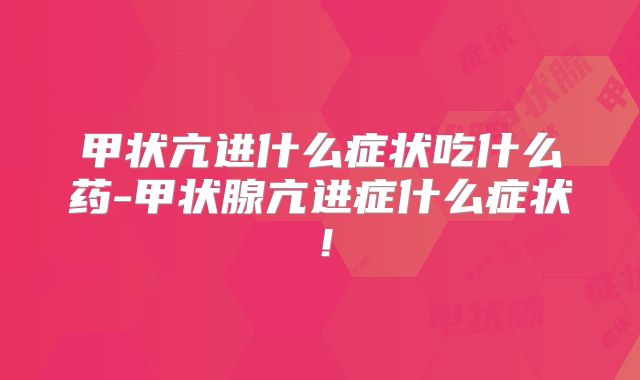 甲状亢进什么症状吃什么药-甲状腺亢进症什么症状!