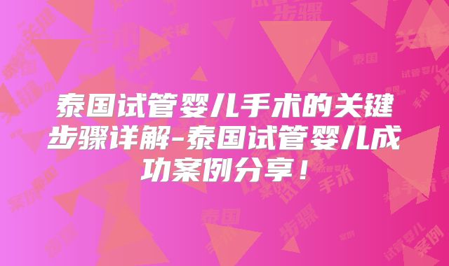 泰国试管婴儿手术的关键步骤详解-泰国试管婴儿成功案例分享！