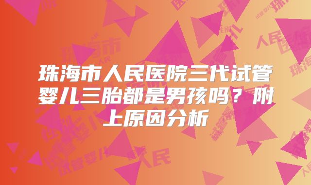 珠海市人民医院三代试管婴儿三胎都是男孩吗？附上原因分析
