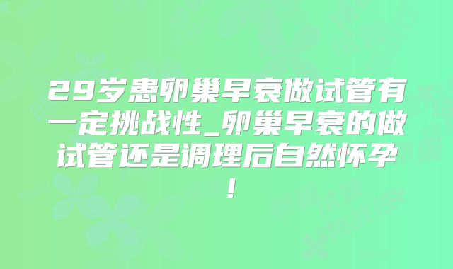 29岁患卵巢早衰做试管有一定挑战性_卵巢早衰的做试管还是调理后自然怀孕!